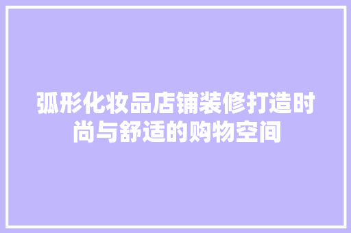 弧形化妆品店铺装修打造时尚与舒适的购物空间