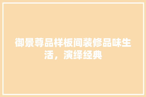 御景尊品样板间装修品味生活，演绎经典