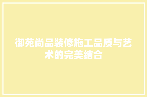 御苑尚品装修施工品质与艺术的完美结合