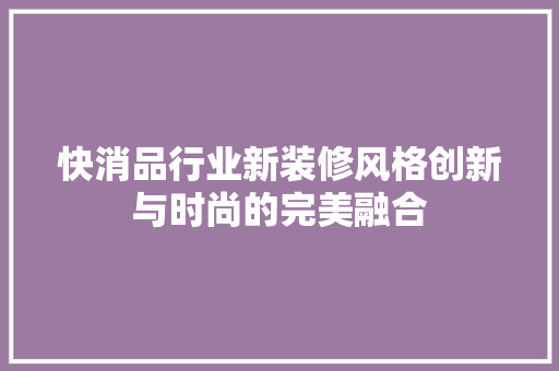 快消品行业新装修风格创新与时尚的完美融合