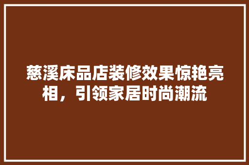 慈溪床品店装修效果惊艳亮相，引领家居时尚潮流