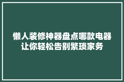 懒人装修神器盘点哪款电器让你轻松告别繁琐家务