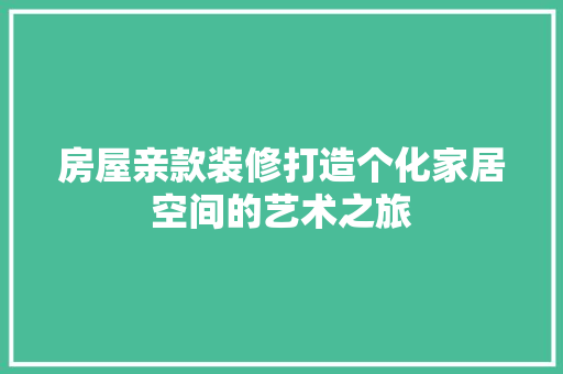 房屋亲款装修打造个化家居空间的艺术之旅
