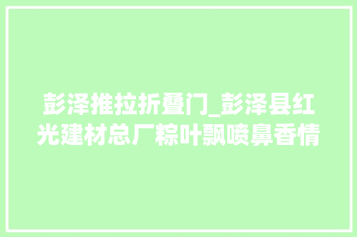 彭泽推拉折叠门_彭泽县红光建材总厂粽叶飘喷鼻香情暖空巢白叟组图