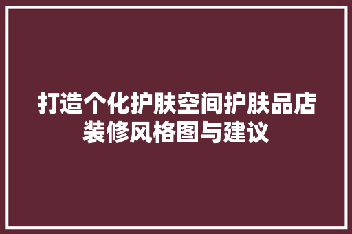 打造个化护肤空间护肤品店装修风格图与建议