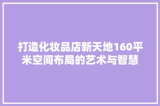 打造化妆品店新天地160平米空间布局的艺术与智慧