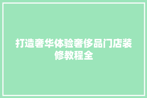 打造奢华体验奢侈品门店装修教程全