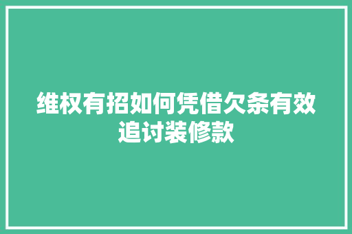 维权有招如何凭借欠条有效追讨装修款