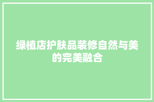 绿植店护肤品装修自然与美的完美融合