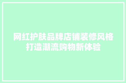 网红护肤品牌店铺装修风格打造潮流购物新体验