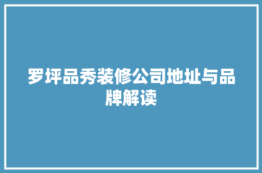 罗坪品秀装修公司地址与品牌解读