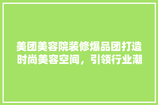美团美容院装修爆品团打造时尚美容空间，引领行业潮流