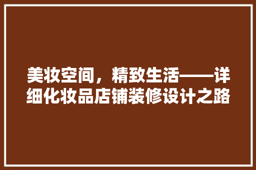 美妆空间，精致生活——详细化妆品店铺装修设计之路