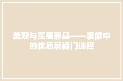 美观与实惠兼具——装修中的优质房间门选择