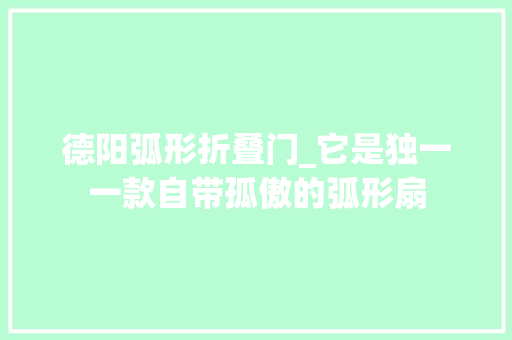 德阳弧形折叠门_它是独一一款自带孤傲的弧形扇