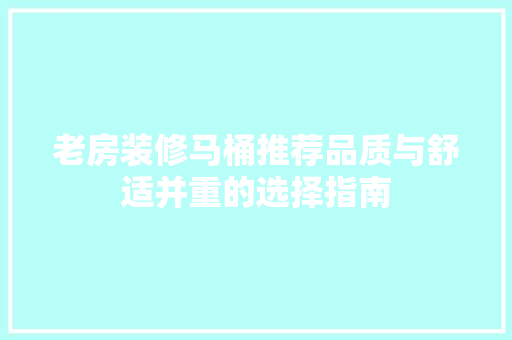 老房装修马桶推荐品质与舒适并重的选择指南