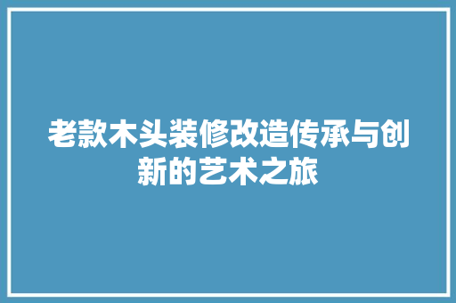 老款木头装修改造传承与创新的艺术之旅