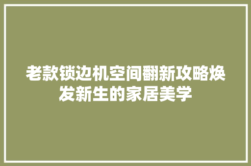 老款锁边机空间翻新攻略焕发新生的家居美学