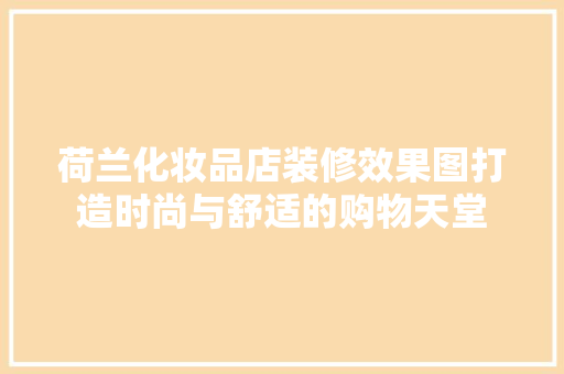 荷兰化妆品店装修效果图打造时尚与舒适的购物天堂