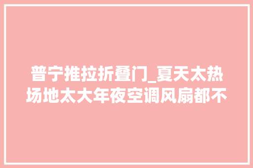 普宁推拉折叠门_夏天太热场地太大年夜空调风扇都不顶用怎么办空调帘