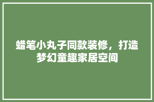 蜡笔小丸子同款装修，打造梦幻童趣家居空间