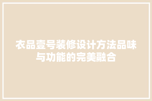 衣品壹号装修设计方法品味与功能的完美融合