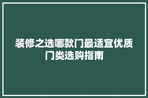 装修之选哪款门最适宜优质门类选购指南