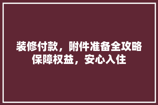 装修付款，附件准备全攻略保障权益，安心入住 实木门