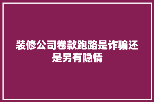 装修公司卷款跑路是诈骗还是另有隐情