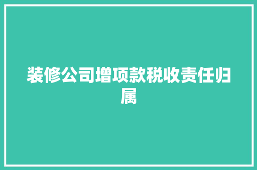 装修公司增项款税收责任归属
