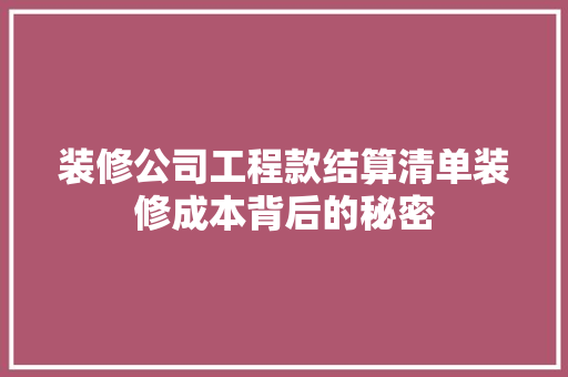 装修公司工程款结算清单装修成本背后的秘密