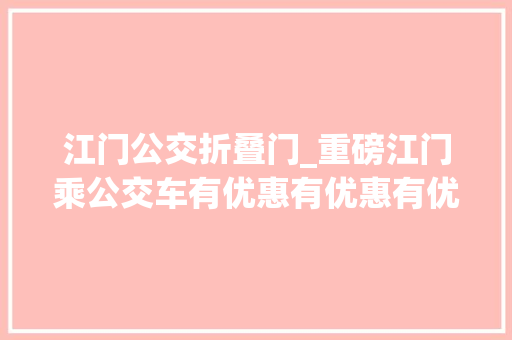江门公交折叠门_重磅江门乘公交车有优惠有优惠有优惠