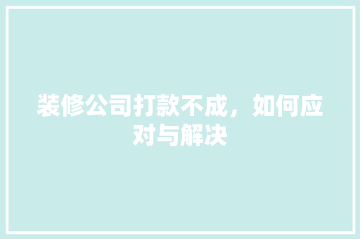 装修公司打款不成，如何应对与解决