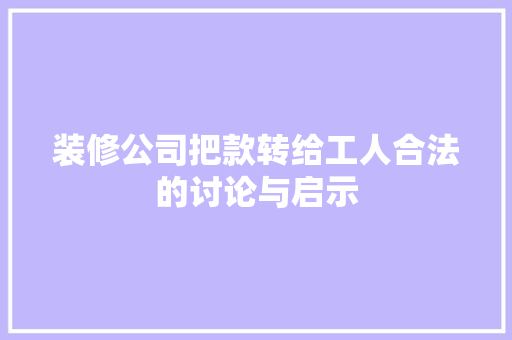 装修公司把款转给工人合法的讨论与启示