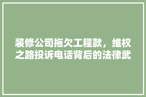装修公司拖欠工程款，维权之路投诉电话背后的法律武器