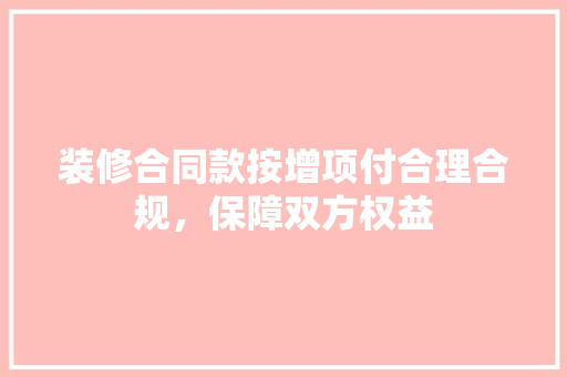 装修合同款按增项付合理合规，保障双方权益