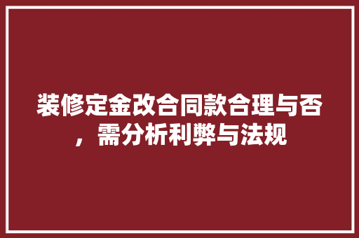装修定金改合同款合理与否，需分析利弊与法规