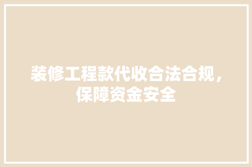 装修工程款代收合法合规，保障资金安全