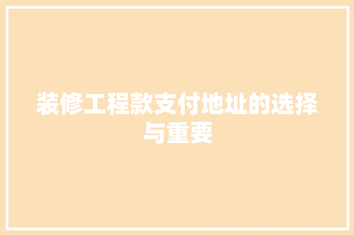 装修工程款支付地址的选择与重要