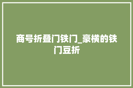 商号折叠门铁门_豪横的铁门豆折