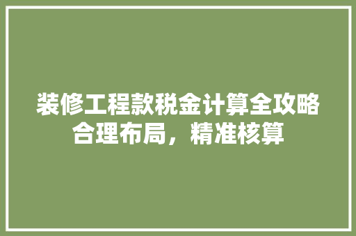 装修工程款税金计算全攻略合理布局，精准核算