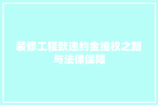 装修工程款违约金维权之路与法律保障