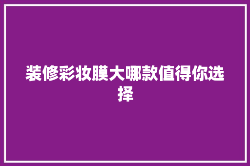 装修彩妆膜大哪款值得你选择