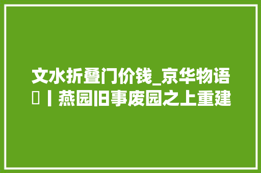 文水折叠门价钱_京华物语㊵丨燕园旧事废园之上重建一座崭新的中国园林
