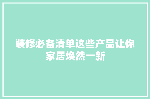 装修必备清单这些产品让你家居焕然一新