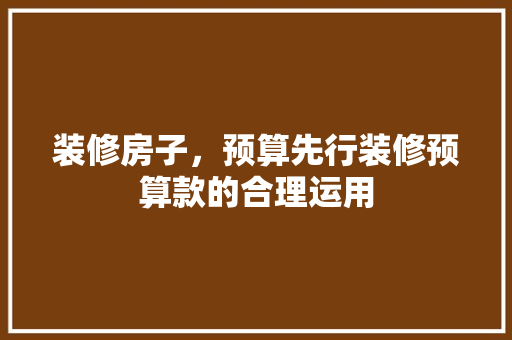 装修房子，预算先行装修预算款的合理运用