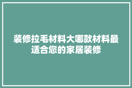 装修拉毛材料大哪款材料最适合您的家居装修