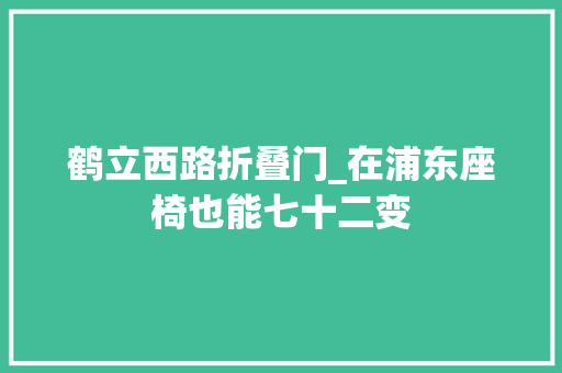 鹤立西路折叠门_在浦东座椅也能七十二变