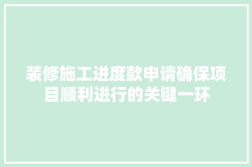 装修施工进度款申请确保项目顺利进行的关键一环