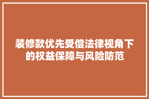 装修款优先受偿法律视角下的权益保障与风险防范